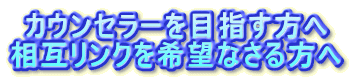 カウンセラーを目指す方へ 相互リンクを希望なさる方へ
