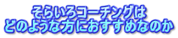 そらいろコーチングは どのような方におすすめなのか